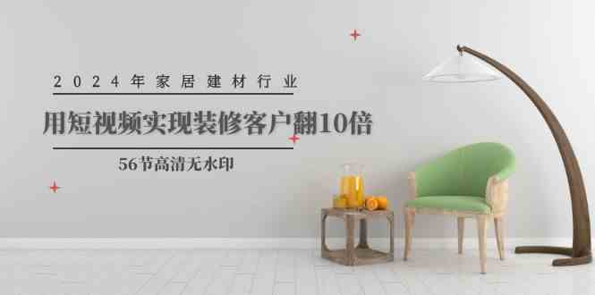（9975期）2024年家居建材行业，用短视频实现装修客户翻10倍（56节高清无水印）_双星网创_创业赚钱_抖音教程_短视频教程-创业赚钱_抖音教程_短视频教程