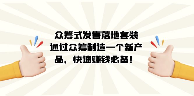 众筹式·发售落地套装：通过众筹制造一个新产品，快速赚钱必备！_双星网创_创业赚钱_抖音教程_短视频教程-创业赚钱_抖音教程_短视频教程