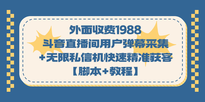 外面收费1988斗音直播间用户弹幕采集+无限私信机快速精准获客【脚本+教程】_双星网创_创业赚钱_抖音教程_短视频教程-创业赚钱_抖音教程_短视频教程