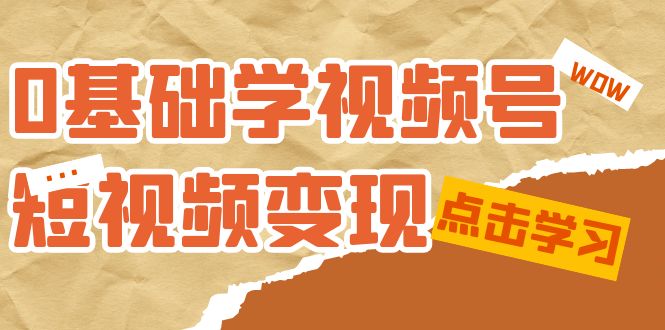 0基础学-视频号短视频变现：适合新人学习的短视频变现课（10节课）_双星网创_创业赚钱_抖音教程_短视频教程-创业赚钱_抖音教程_短视频教程