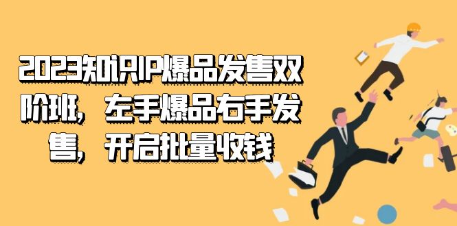 2023知识IP-爆品发售双 阶班，左手爆品右手发售，开启批量收钱_双星网创_创业赚钱_抖音教程_短视频教程-创业赚钱_抖音教程_短视频教程