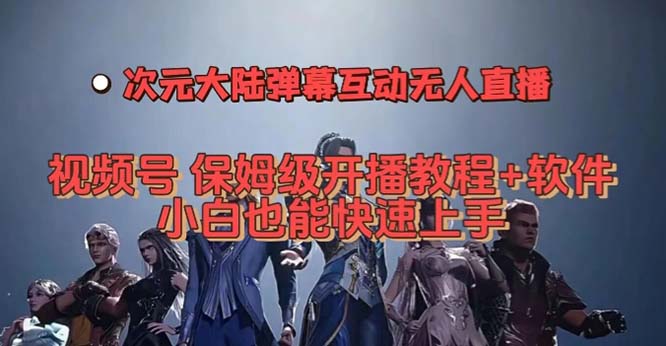 视频号次元大陆弹幕互动无人直播，视频号保姆级开播教程+软件，小白也能_双星网创_创业赚钱_抖音教程_短视频教程-创业赚钱_抖音教程_短视频教程