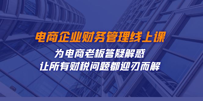 电商企业-财务管理线上课：为电商老板答疑解惑-让所有财税问题都迎刃而解_双星网创_创业赚钱_抖音教程_短视频教程-创业赚钱_抖音教程_短视频教程