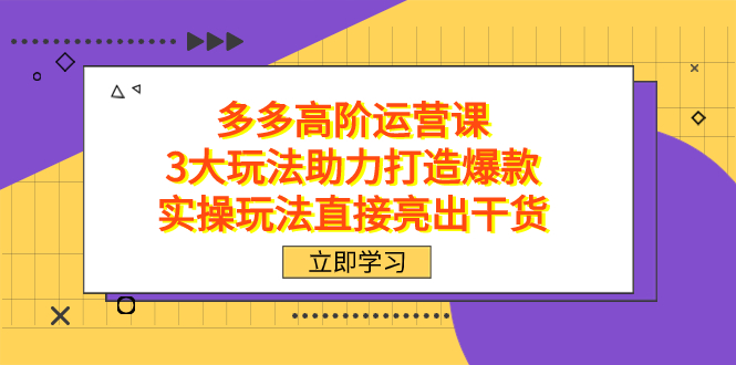 拼多多高阶·运营课，3大玩法助力打造爆款，实操玩法直接亮出干货_双星网创_创业赚钱_抖音教程_短视频教程-创业赚钱_抖音教程_短视频教程