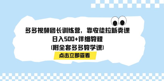 多多视频团长训练营，靠收徒拉新卖课，日入500+详细教程(附全套多多教学课)_双星网创_创业赚钱_抖音教程_短视频教程-创业赚钱_抖音教程_短视频教程