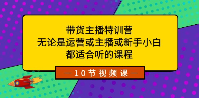 带货主播特训营：无论是运营或主播或新手小白，都适合听的课程_双星网创_创业赚钱_抖音教程_短视频教程-创业赚钱_抖音教程_短视频教程
