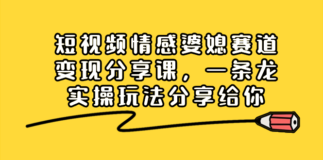 短视频情感婆媳赛道变现分享课，一条龙实操玩法分享给你_双星网创_创业赚钱_抖音教程_短视频教程-创业赚钱_抖音教程_短视频教程