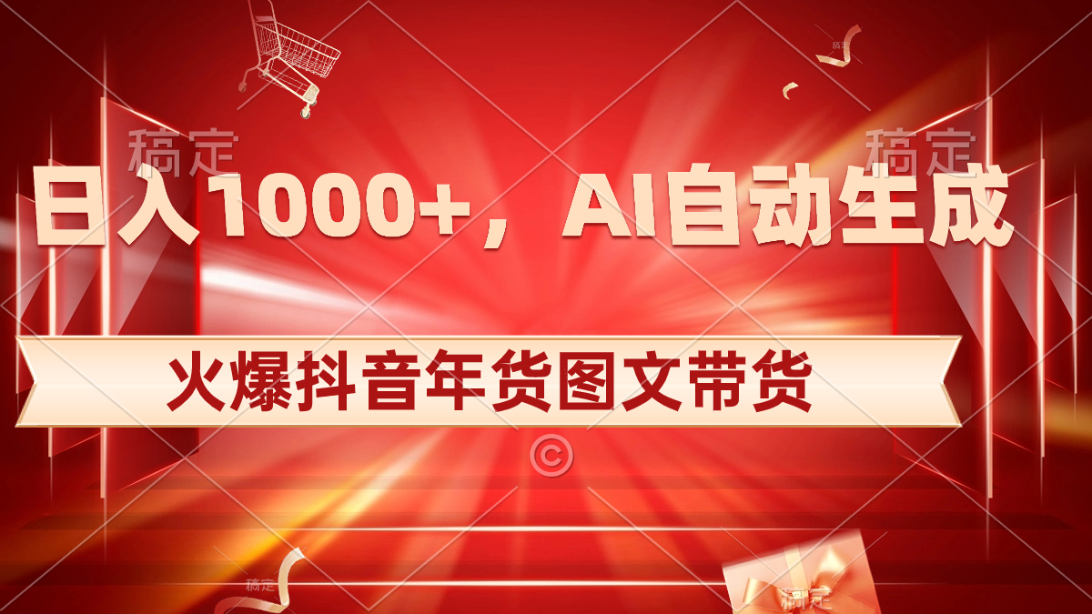 日入1000+火爆抖音年货图文带货，AI自动生成自己的年货原创图文_双星网创_创业赚钱_抖音教程_短视频教程-创业赚钱_抖音教程_短视频教程