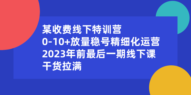 某收费线下特训营：0-10+放量稳号精细化运营，2023年前最后一期线下课_双星网创_创业赚钱_抖音教程_短视频教程-创业赚钱_抖音教程_短视频教程