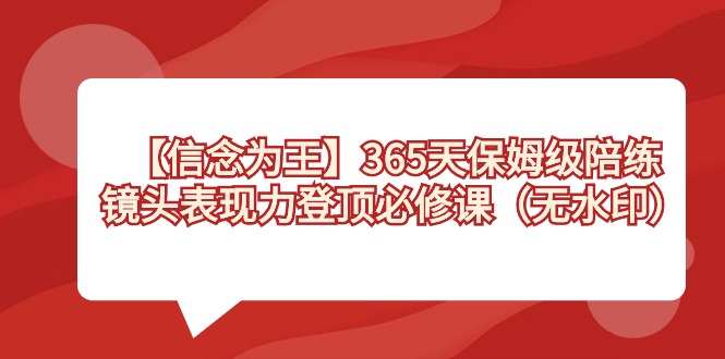 【信念 为王】365天-保姆级陪练，镜头表现力登顶必修课（无水印）_双星网创_创业赚钱_抖音教程_短视频教程-创业赚钱_抖音教程_短视频教程