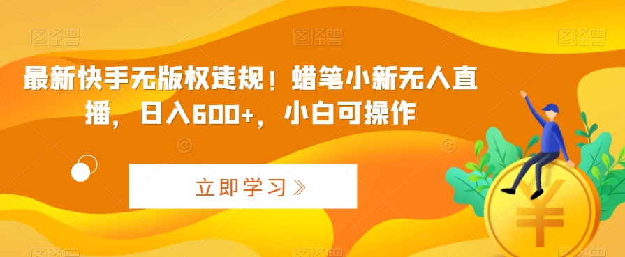 最新快手无版权违规！蜡笔小新无人直播，日入600+，小白可操作_双星网创_创业赚钱_抖音教程_短视频教程-创业赚钱_抖音教程_短视频教程