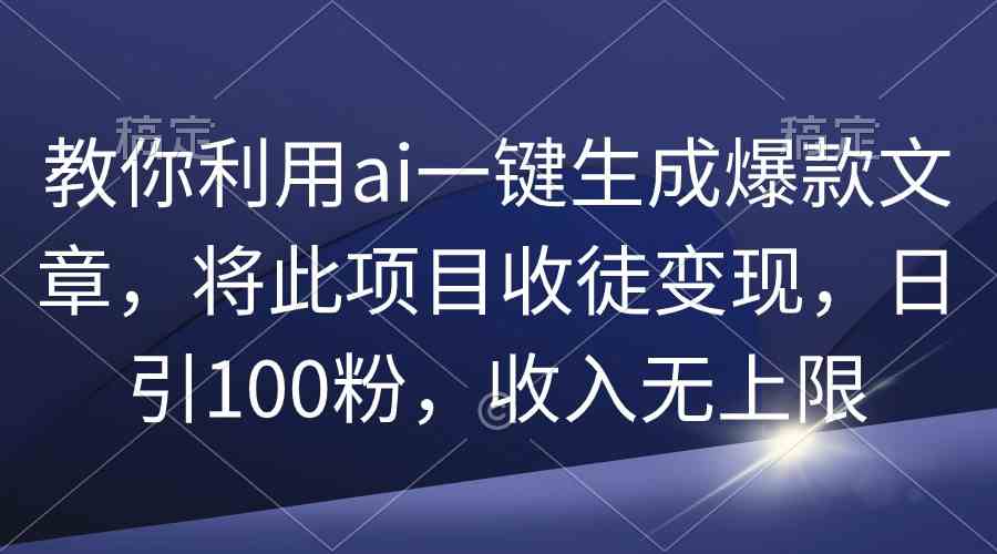（9495期）教你利用ai一键生成爆款文章，将此项目收徒变现，日引100粉，收入无上限_双星网创_创业赚钱_抖音教程_短视频教程-创业赚钱_抖音教程_短视频教程