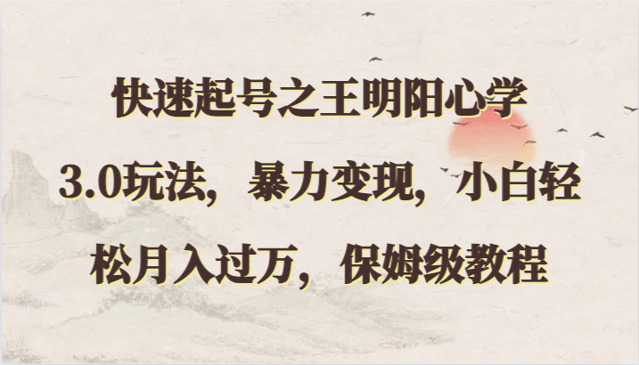 快速起号之王明阳心学3.0玩法，暴力变现，小白轻松月入过万，保姆级教程_双星网创_创业赚钱_抖音教程_短视频教程-创业赚钱_抖音教程_短视频教程