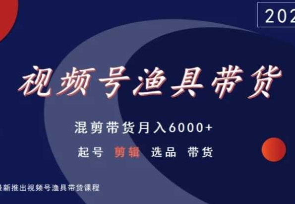 视频号渔具带货，混剪带货月入6000+，起号剪辑选品带货_双星网创_创业赚钱_抖音教程_短视频教程-创业赚钱_抖音教程_短视频教程
