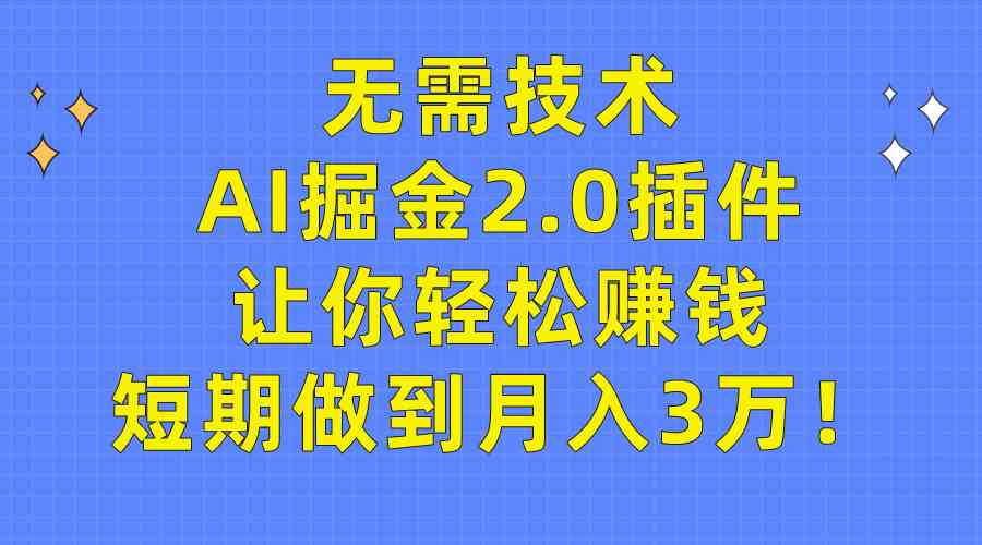（9535期）无需技术，AI掘金2.0插件让你轻松赚钱，短期做到月入3万！_双星网创_创业赚钱_抖音教程_短视频教程-创业赚钱_抖音教程_短视频教程