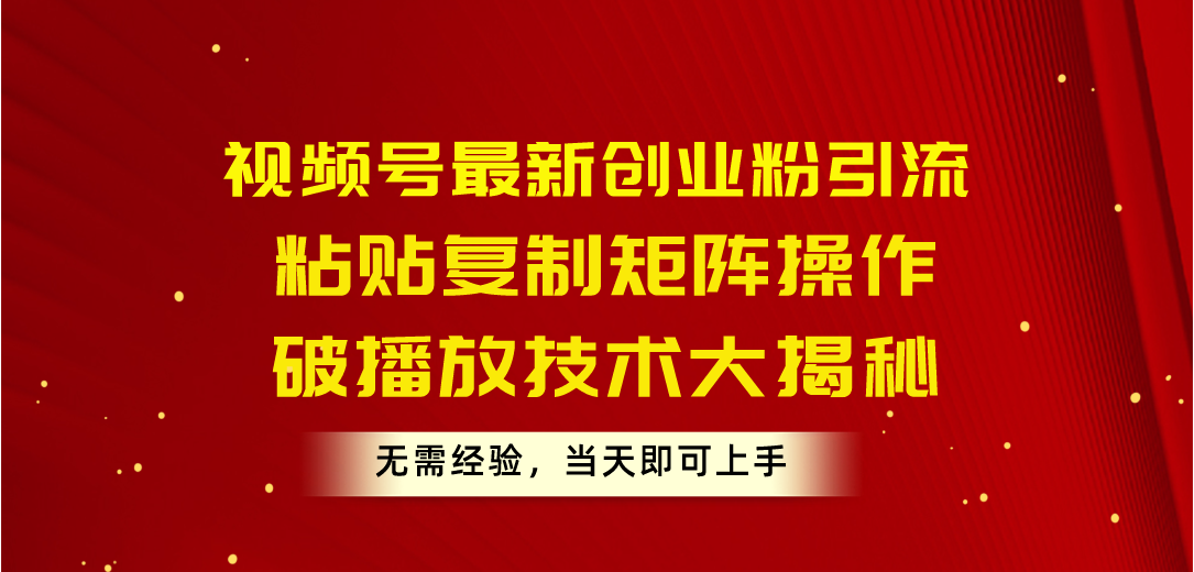 （10803期）视频号最新创业粉引流，粘贴复制矩阵操作，破播放技术大揭秘，无需经验…_双星网创_创业赚钱_抖音教程_短视频教程-创业赚钱_抖音教程_短视频教程