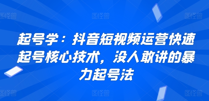 起号学：抖音短视频运营快速起号核心技术，没人敢讲的暴力起号法_双星网创_创业赚钱_抖音教程_短视频教程-创业赚钱_抖音教程_短视频教程