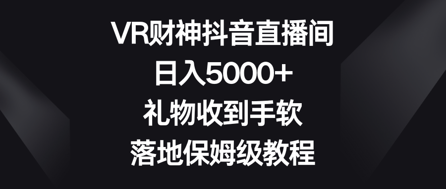 VR财神抖音直播间，日入5000+，礼物收到手软，落地保姆级教程_双星网创_创业赚钱_抖音教程_短视频教程-创业赚钱_抖音教程_短视频教程