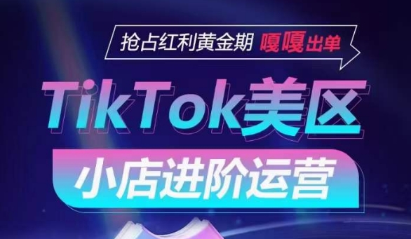 TikTok Shop美区小店进阶运营，抢占红利黄金期 嘎嘎出单_双星网创_创业赚钱_抖音教程_短视频教程-创业赚钱_抖音教程_短视频教程