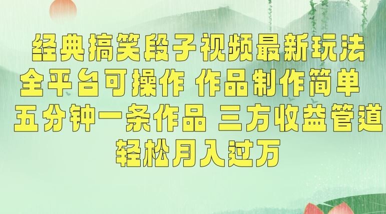 经典搞笑段子视频最新玩法，全平台可操作，作品制作简单，五分钟一条作品，三方收益管道【揭秘】_双星网创_创业赚钱_抖音教程_短视频教程-创业赚钱_抖音教程_短视频教程