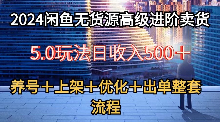 2024闲鱼无货源高级进阶卖货5.0，养号＋选品＋上架＋优化＋出单整套流程_双星网创_创业赚钱_抖音教程_短视频教程-创业赚钱_抖音教程_短视频教程
