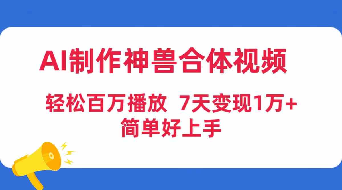 （9600期）AI制作神兽合体视频，轻松百万播放，七天变现1万+，简单好上手_双星网创_创业赚钱_抖音教程_短视频教程-创业赚钱_抖音教程_短视频教程