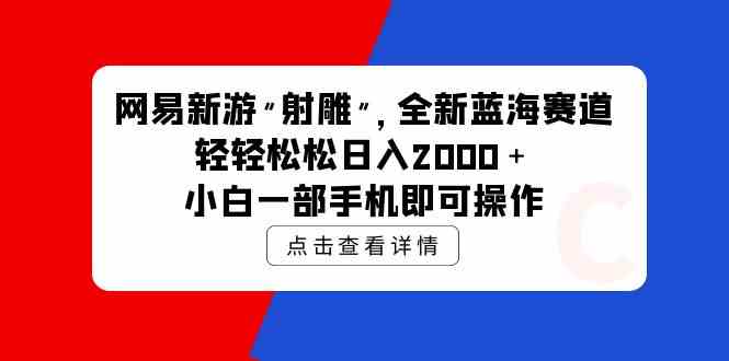 （9936期）网易新游 射雕 全新蓝海赛道，轻松日入2000＋小白一部手机即可操作_双星网创_创业赚钱_抖音教程_短视频教程-创业赚钱_抖音教程_短视频教程
