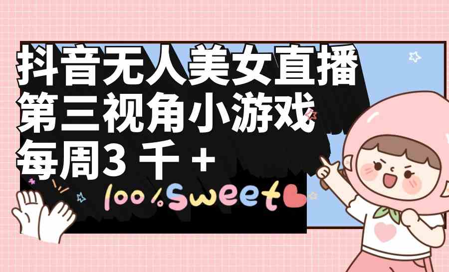 （9796期）抖音无人美女直播，第三视角小游戏，每周收益3000+_双星网创_创业赚钱_抖音教程_短视频教程-创业赚钱_抖音教程_短视频教程