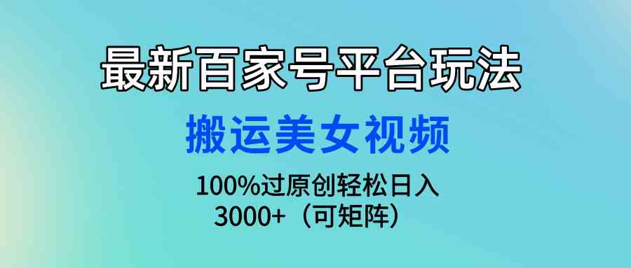 （9852期）最新百家号平台玩法，搬运美女视频100%过原创大揭秘，轻松日入3000+（可…_双星网创_创业赚钱_抖音教程_短视频教程-创业赚钱_抖音教程_短视频教程