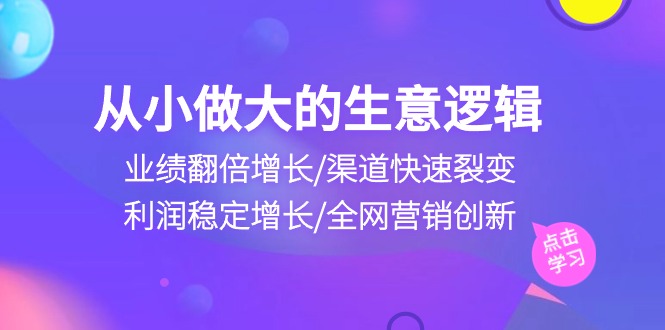 （10438期）从小做大生意逻辑：业绩翻倍增长/渠道快速裂变/利润稳定增长/全网营销创新_双星网创_创业赚钱_抖音教程_短视频教程-创业赚钱_抖音教程_短视频教程