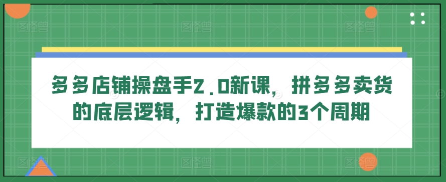 多多店铺操盘手2.0新课，拼多多卖货的底层逻辑，打造爆款的3个周期_双星网创_创业赚钱_抖音教程_短视频教程-创业赚钱_抖音教程_短视频教程