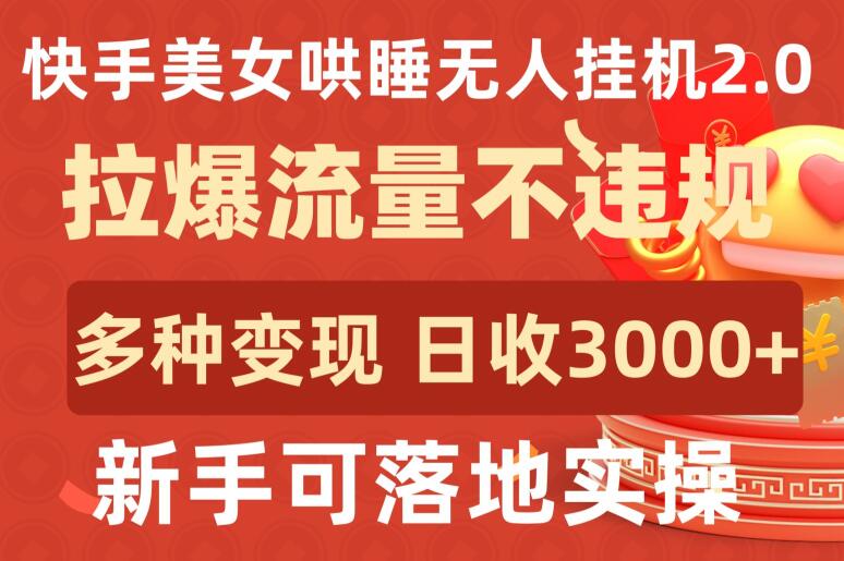 快手美女哄睡无人挂机2.0.拉爆流量不违规，多种变现途径，日收3000+，新手可落地实操_双星网创_创业赚钱_抖音教程_短视频教程-创业赚钱_抖音教程_短视频教程