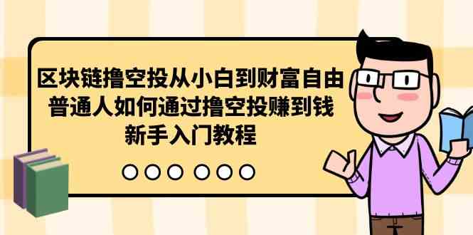 （10098期）区块链撸空投从小白到财富自由，普通人如何通过撸空投赚钱，新手入门教程_双星网创_创业赚钱_抖音教程_短视频教程-创业赚钱_抖音教程_短视频教程