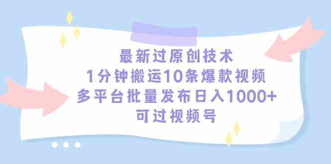 （9157期）最新过原创技术，1分钟搬运10条爆款视频，多平台批量发布日入1000+，可…_双星网创_创业赚钱_抖音教程_短视频教程-创业赚钱_抖音教程_短视频教程