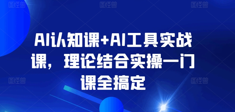 AI认知课+AI工具实战课，理论结合实操一门课全搞定_双星网创_创业赚钱_抖音教程_短视频教程-创业赚钱_抖音教程_短视频教程