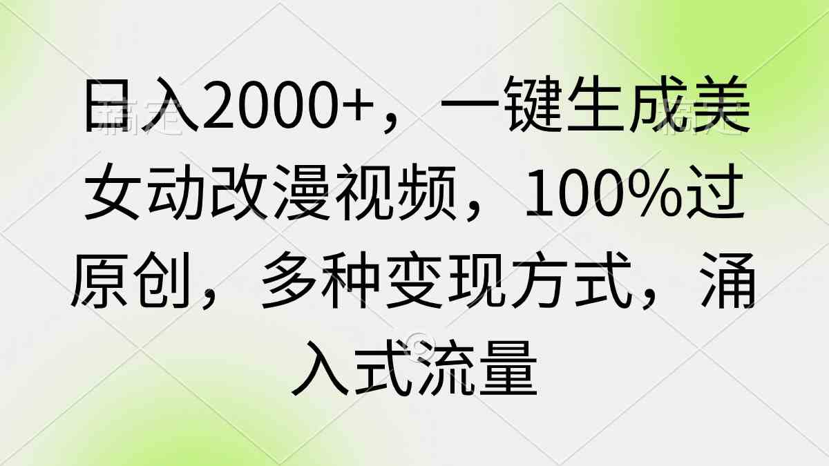 （9415期）日入2000+，一键生成美女动改漫视频，100%过原创，多种变现方式 涌入式流量_双星网创_创业赚钱_抖音教程_短视频教程-创业赚钱_抖音教程_短视频教程