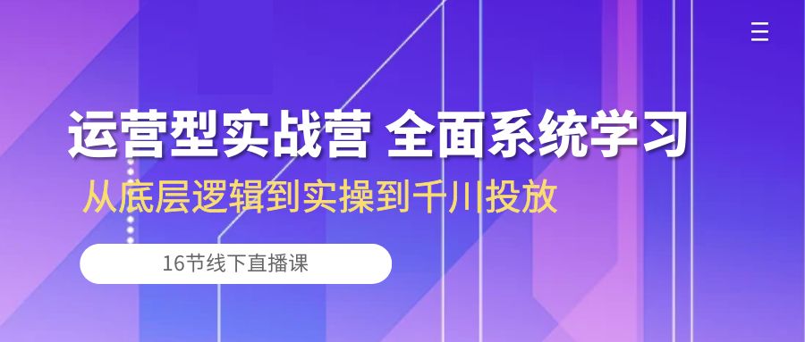 运营型实战营 全面系统学习-从底层逻辑到实操到千川投放（16节线下直播课)_双星网创_创业赚钱_抖音教程_短视频教程-创业赚钱_抖音教程_短视频教程