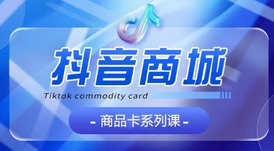 抖音商品卡系列课程，大模块【认知】【基础】【运营】【玩法】系统教学_双星网创_创业赚钱_抖音教程_短视频教程-创业赚钱_抖音教程_短视频教程