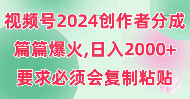 （9292期）视频号2024创作者分成，片片爆火，要求必须会复制粘贴，日入2000+_双星网创_创业赚钱_抖音教程_短视频教程-创业赚钱_抖音教程_短视频教程
