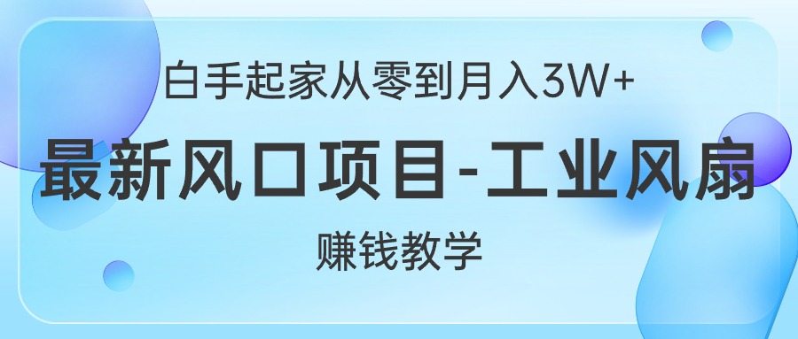 （10663期）白手起家从零到月入3W+，最新风口项目-工业风扇赚钱教学_双星网创_创业赚钱_抖音教程_短视频教程-创业赚钱_抖音教程_短视频教程