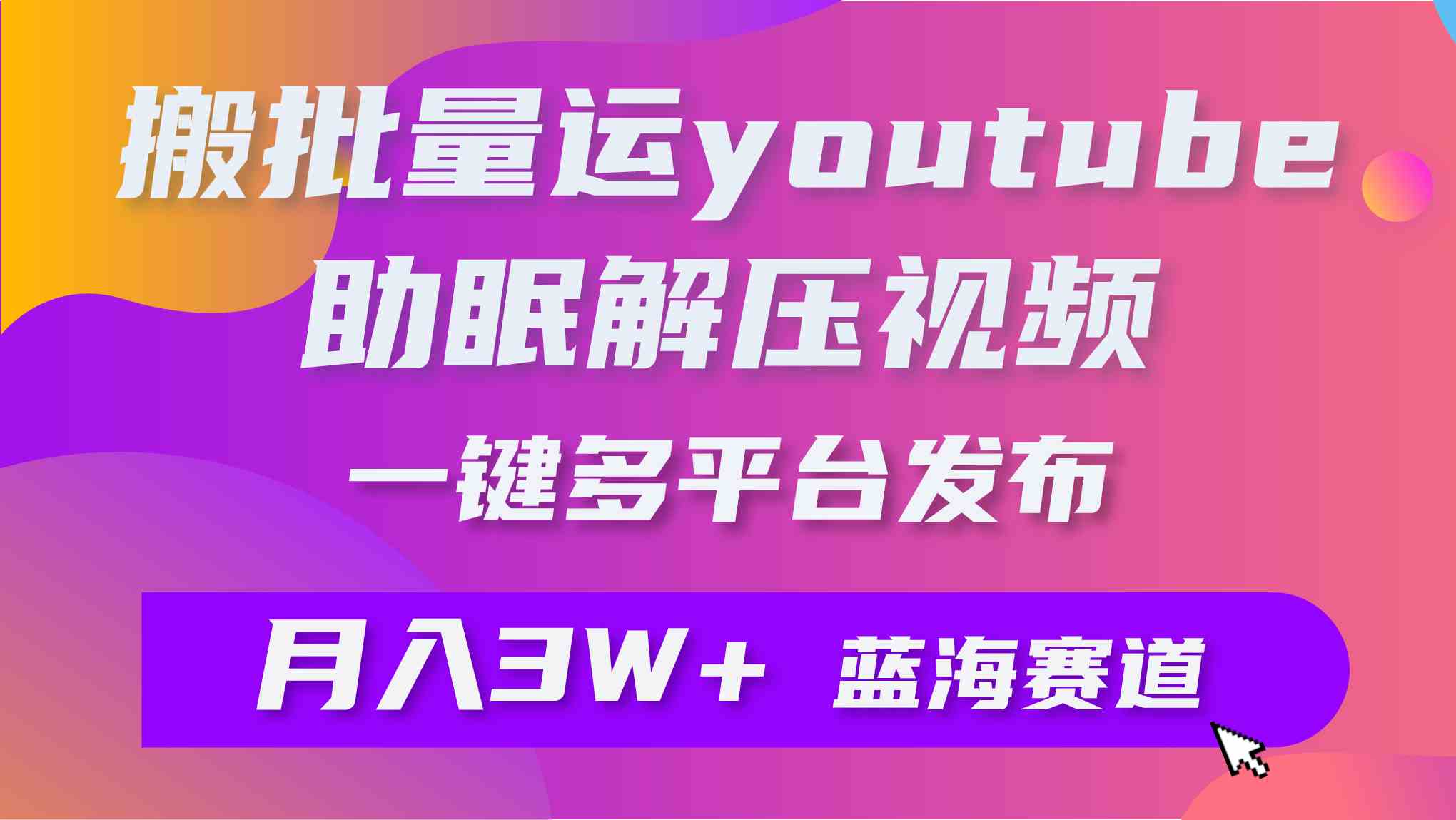 （9727期）批量搬运YouTube解压助眠视频 一键多平台发布 月入2W+_双星网创_创业赚钱_抖音教程_短视频教程-创业赚钱_抖音教程_短视频教程