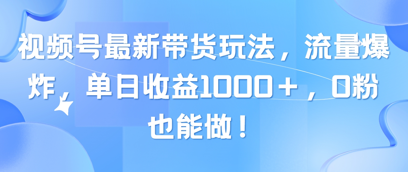 （10858期）视频号最新带货玩法，流量爆炸，单日收益1000＋，0粉也能做！_双星网创_创业赚钱_抖音教程_短视频教程-创业赚钱_抖音教程_短视频教程