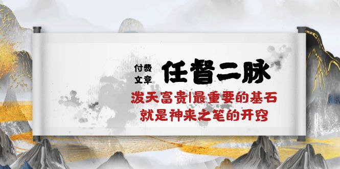 （10659期）某付费文章《任督 二脉 泼天富贵|最重要的基石 就是神来之笔的开窍|万字》_双星网创_创业赚钱_抖音教程_短视频教程-创业赚钱_抖音教程_短视频教程