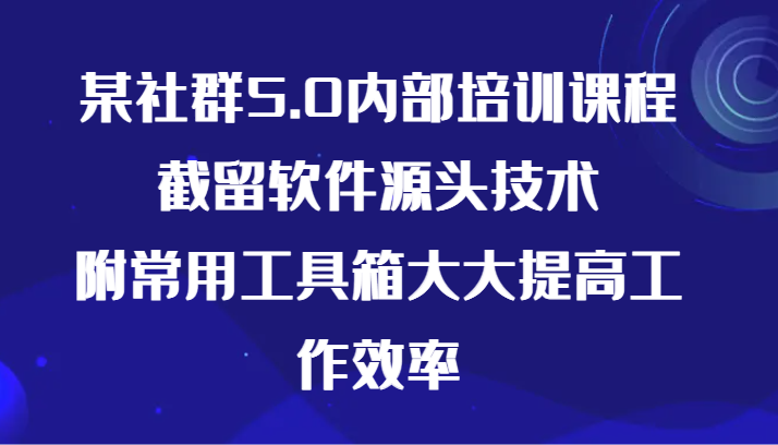 某社群5.0内部培训课程，截留软件源头技术，附常用工具箱大大提高工作效率_双星网创_创业赚钱_抖音教程_短视频教程-创业赚钱_抖音教程_短视频教程