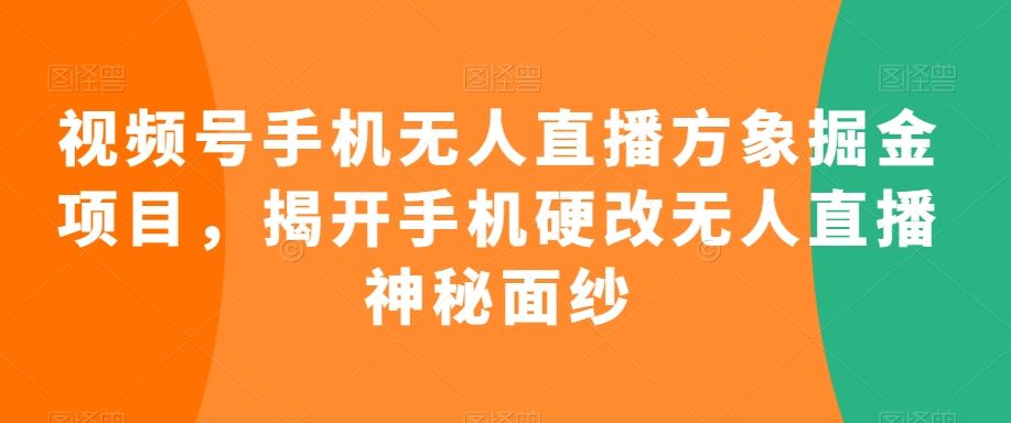 视频号手机无人直播方象掘金项目，揭开手机硬改无人直播神秘面纱_双星网创_创业赚钱_抖音教程_短视频教程-创业赚钱_抖音教程_短视频教程
