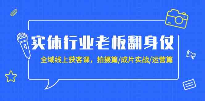 实体行业老板翻身仗：全域线上获客课，拍摄篇/成片实战/运营篇（20节课）_双星网创_创业赚钱_抖音教程_短视频教程-创业赚钱_抖音教程_短视频教程