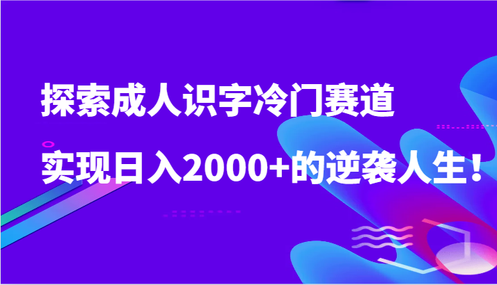 探索成人识字冷门赛道，实现日入2000+的逆袭人生！_双星网创_创业赚钱_抖音教程_短视频教程-创业赚钱_抖音教程_短视频教程