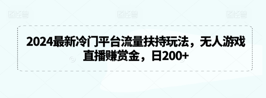 2024最新冷门平台流量扶持玩法，无人游戏直播赚赏金，日200+_双星网创_创业赚钱_抖音教程_短视频教程-创业赚钱_抖音教程_短视频教程
