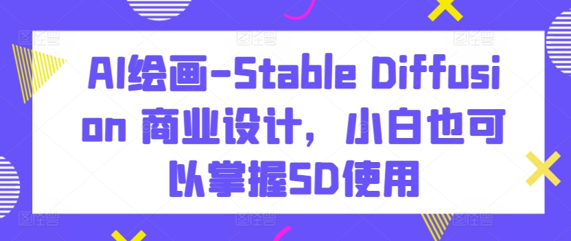 AI绘画-Stable Diffusion 商业设计，小白也可以掌握SD使用_双星网创_创业赚钱_抖音教程_短视频教程-创业赚钱_抖音教程_短视频教程