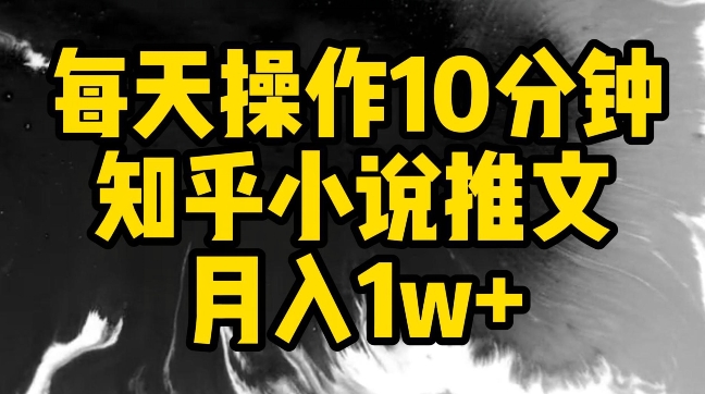 每天操作10分钟，知乎小说推文月入1w+_双星网创_创业赚钱_抖音教程_短视频教程-创业赚钱_抖音教程_短视频教程